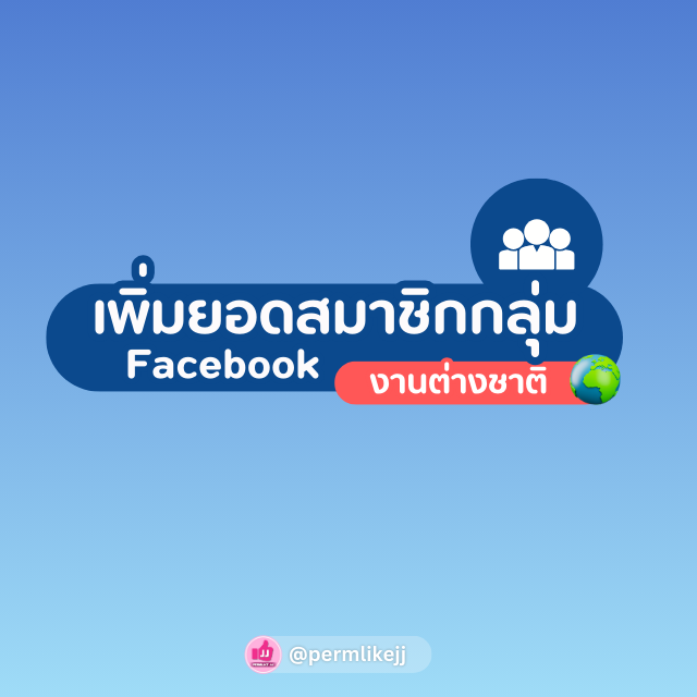 รับเพิ่มยอดสมาชิกกลุ่ม Facebook (ต่างชาติ)