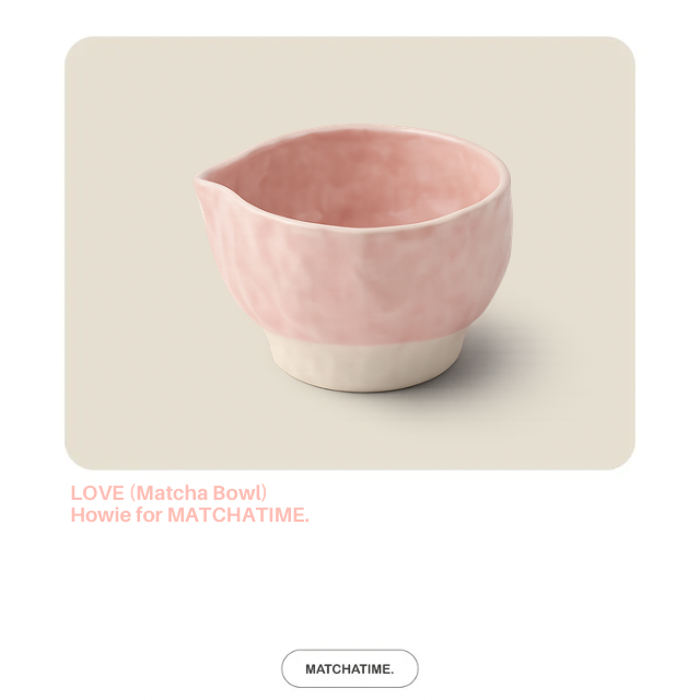 LOVE (matcha bowl) Howie for MATCHATIME.