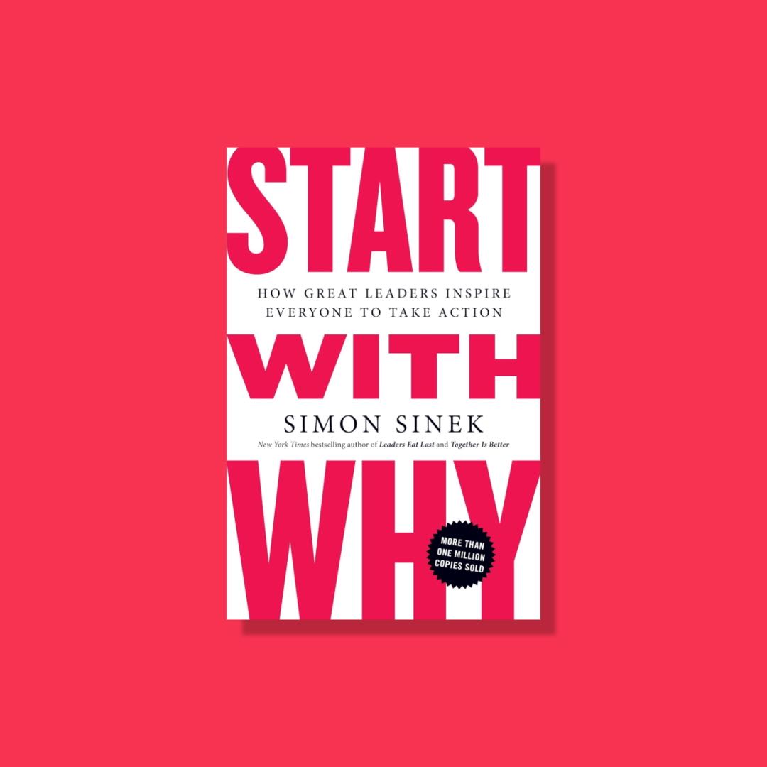 Start with Why: How Great Leaders Inspire Everyone to Take Action